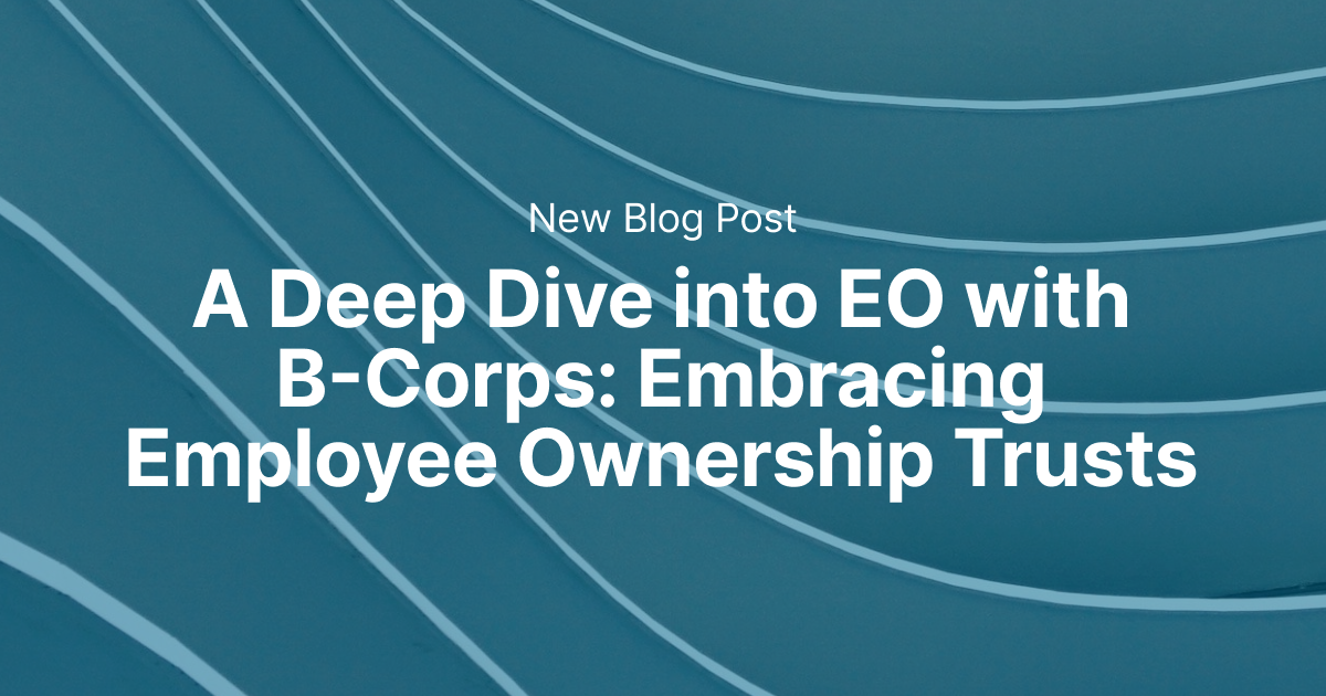 A Deep Dive into EO with B-Corps: Embracing Employee Ownership Trusts